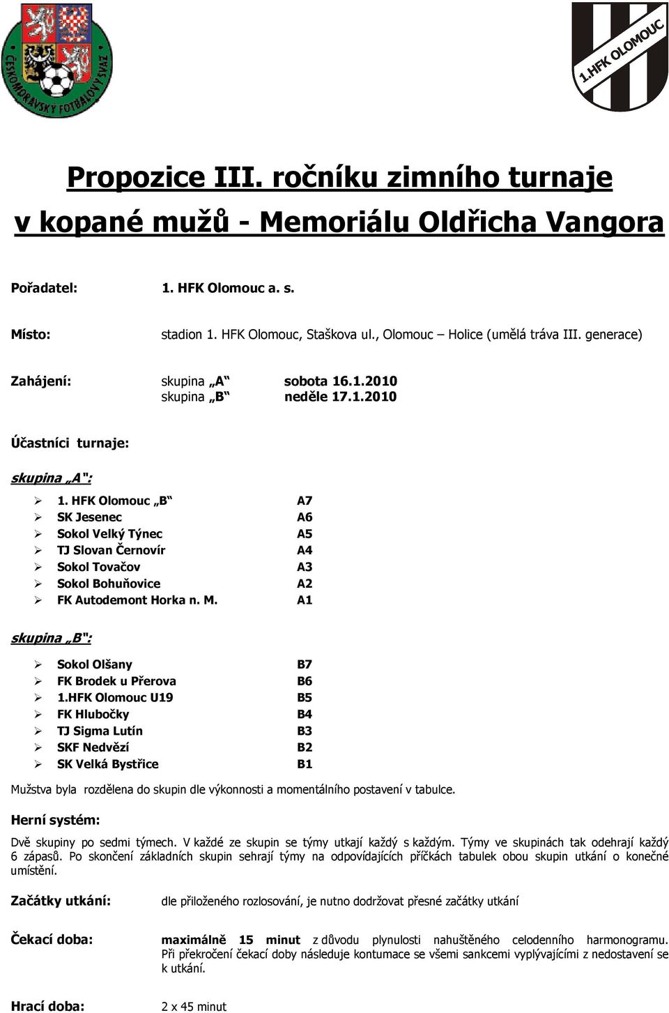 HFK Olomouc B A7 SK Jesenec A6 Sokol Velký Týnec A5 TJ Slovan Černovír A4 Sokol Tovačov A3 Sokol Bohuňovice A2 FK Autodemont Horka n. M. A1 skupina B : Sokol Olšany B7 FK Brodek u Přerova B6 1.