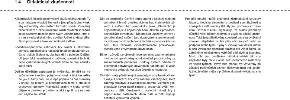 Učiteli to dává příležitost pozorovat a také komunikovat s dětmi. Specificko-sportovně zahřívací hry slouží k aktivnímu pohybu, zapojení se a následují hned po otevřeném začátku.