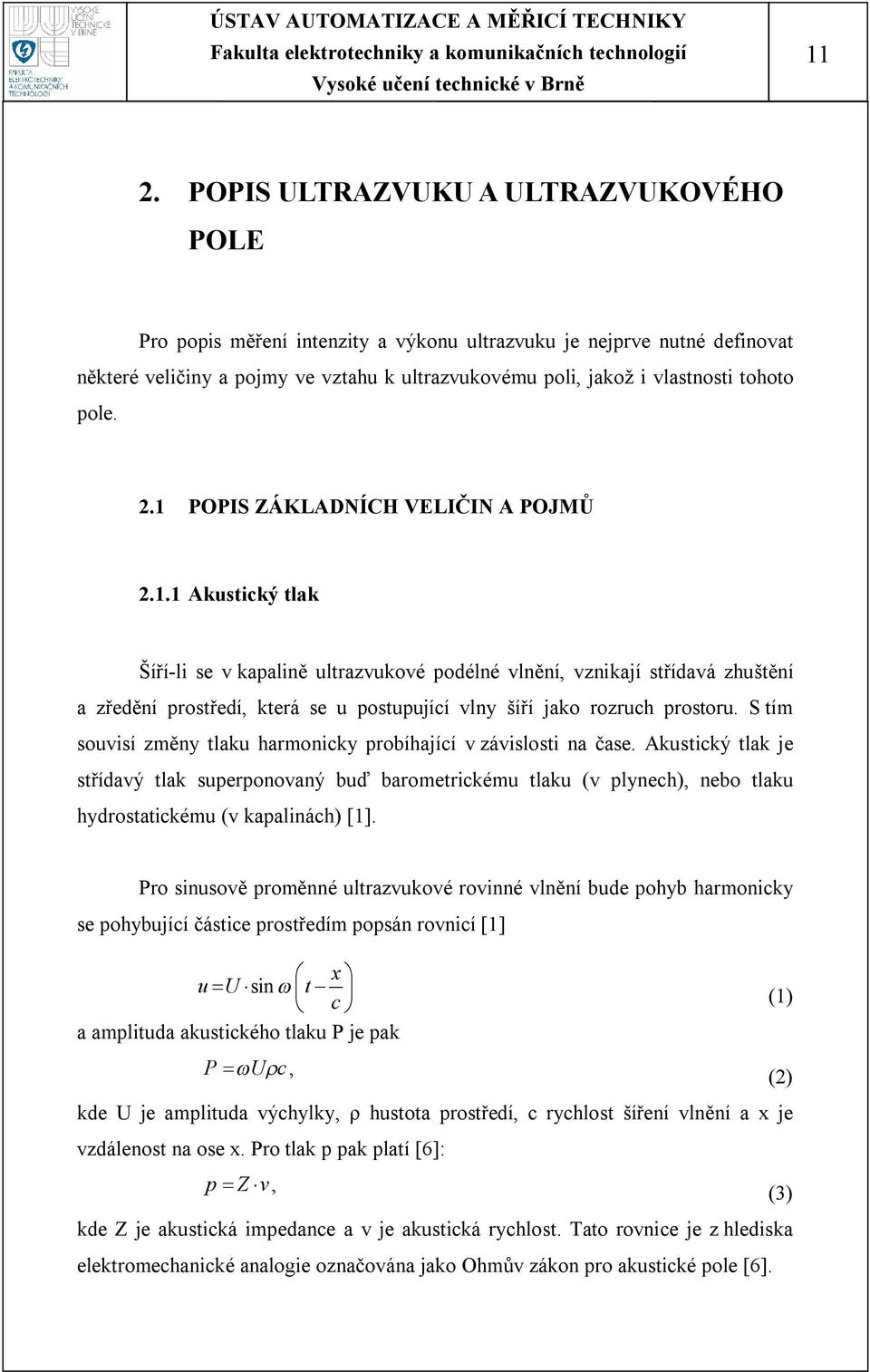 S tím souvisí změny tlku hrmonicky probíhjící v závislosti n čse. Akustický tlk je střídvý tlk superponovný buď brometrickému tlku (v plynech), nebo tlku hydrosttickému (v kplinách) [1].