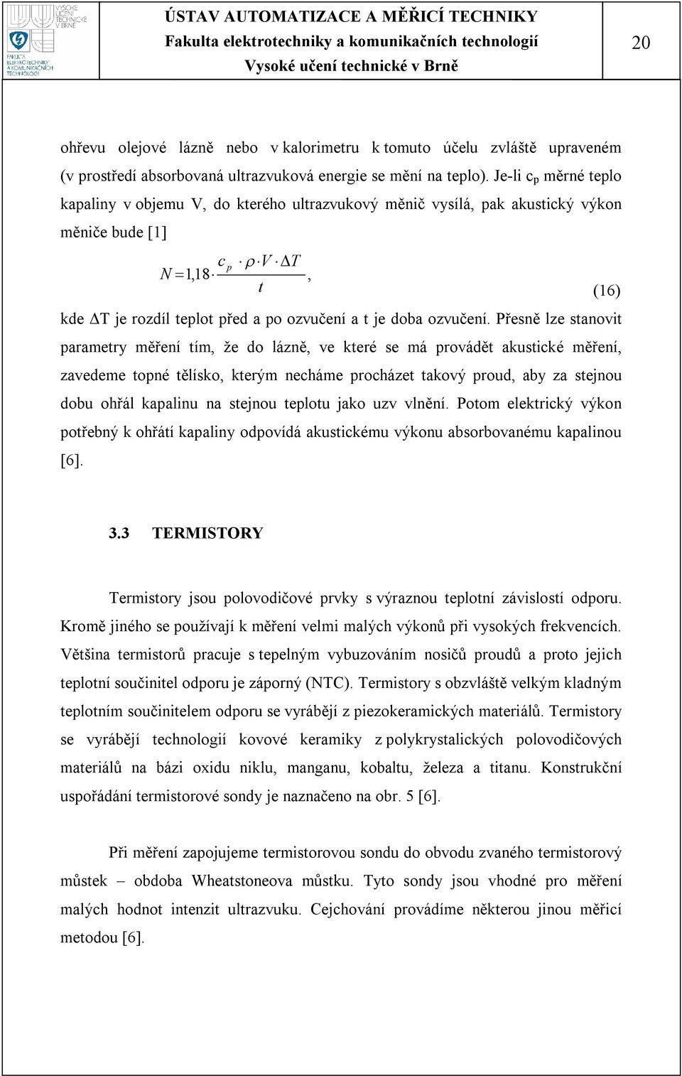 Přesně lze stnovit prmetry měření tím, že do lázně, ve které se má provádět kustické měření, zvedeme topné tělísko, kterým necháme procházet tkový proud, by z stejnou dobu ohřál kplinu n stejnou