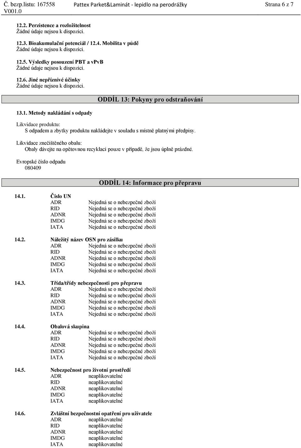 Likvidace znečištěného obalu: Obaly dávejte na opětovnou recyklaci pouze v případě, že jsou úplně prázdné. Evropské číslo odpadu 080409 ODDÍL 14: Informace pro přepravu 14.1. Číslo UN ADR ADNR IMDG IATA 14.