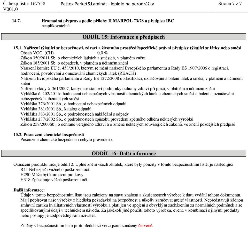 : Informace o předpisech 15.1. Nařízení týkající se bezpečnosti, zdraví a životního prostředí/specifické právní předpisy týkající se látky nebo směsi Obsah VOC (CH) 0,0 % Zákon 350/2011 Sb.