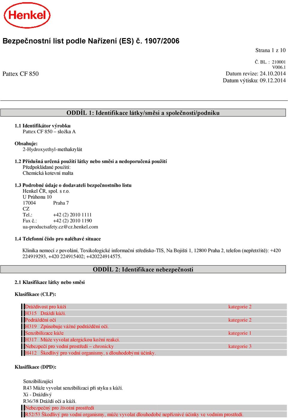 2 Příslušná určená použití látky nebo směsi a nedoporučená použití Předpokládané použití: Chemická kotevní malta 1.3 Podrobné údaje o dodavateli bezpečnostního listu Henkel ČR, spol. s r.o. U Průhonu 10 17004 Praha 7 CZ Tel.