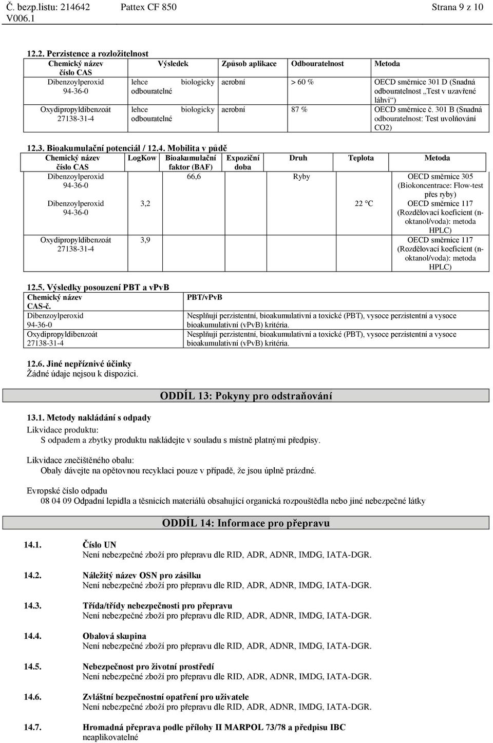 směrnice 301 D (Snadná odbouratelnost Test v uzavřené láhvi ) aerobní 87 % OECD směrnice č. 301 B (Snadná odbouratelnost: Test uvolňování CO2) 12.3. Bioakumulační potenciál / 12.4.