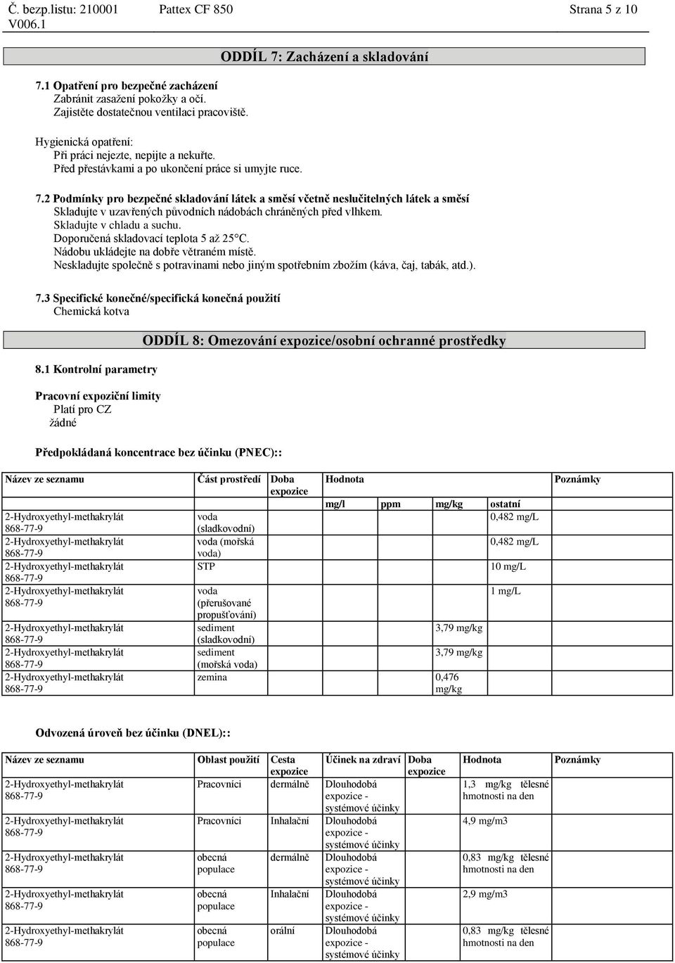 2 Podmínky pro bezpečné skladování látek a směsí včetně neslučitelných látek a směsí Skladujte v uzavřených původních nádobách chráněných před vlhkem. Skladujte v chladu a suchu.