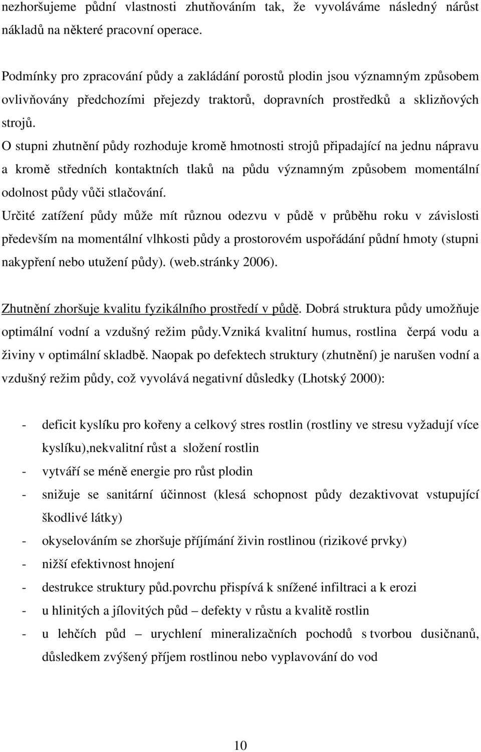 O stupni zhutnění půdy rozhoduje kromě hmotnosti strojů připadající na jednu nápravu a kromě středních kontaktních tlaků na půdu významným způsobem momentální odolnost půdy vůči stlačování.