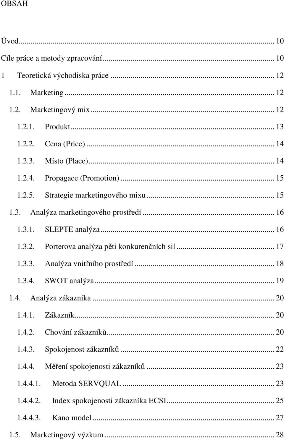 .. 17 1.3.3. Analýza vnitřního prostředí... 18 1.3.4. SWOT analýza... 19 1.4. Analýza zákazníka... 20 1.4.1. Zákazník... 20 1.4.2. Chování zákazníků... 20 1.4.3. Spokojenost zákazníků... 22 1.4.4. Měření spokojenosti zákazníků.