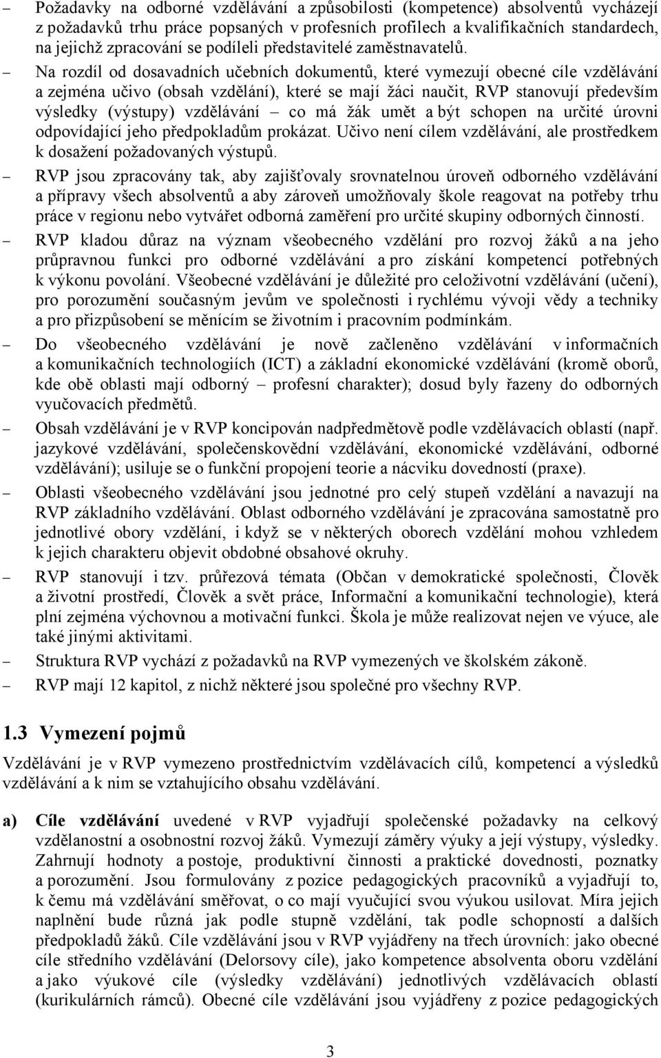 Na rozdíl od dosavadních učebních dokumentů, které vymezují obecné cíle vzdělávání a zejména učivo (obsah vzdělání), které se mají žáci naučit, RVP stanovují především výsledky (výstupy) vzdělávání