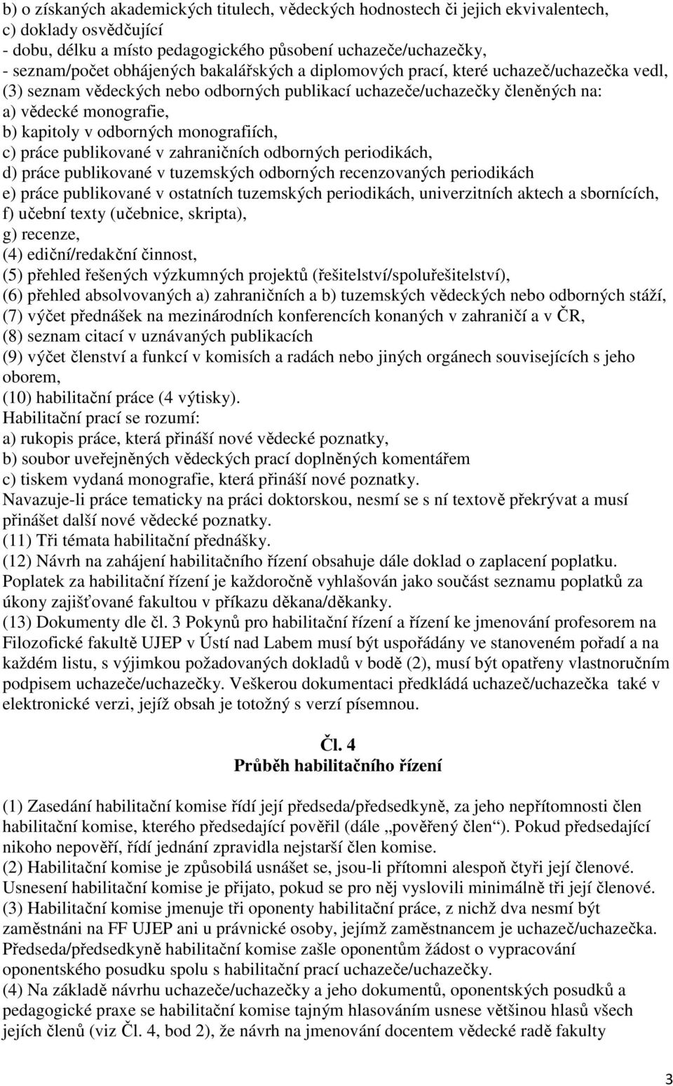 monografiích, c) práce publikované v zahraničních odborných periodikách, d) práce publikované v tuzemských odborných recenzovaných periodikách e) práce publikované v ostatních tuzemských periodikách,