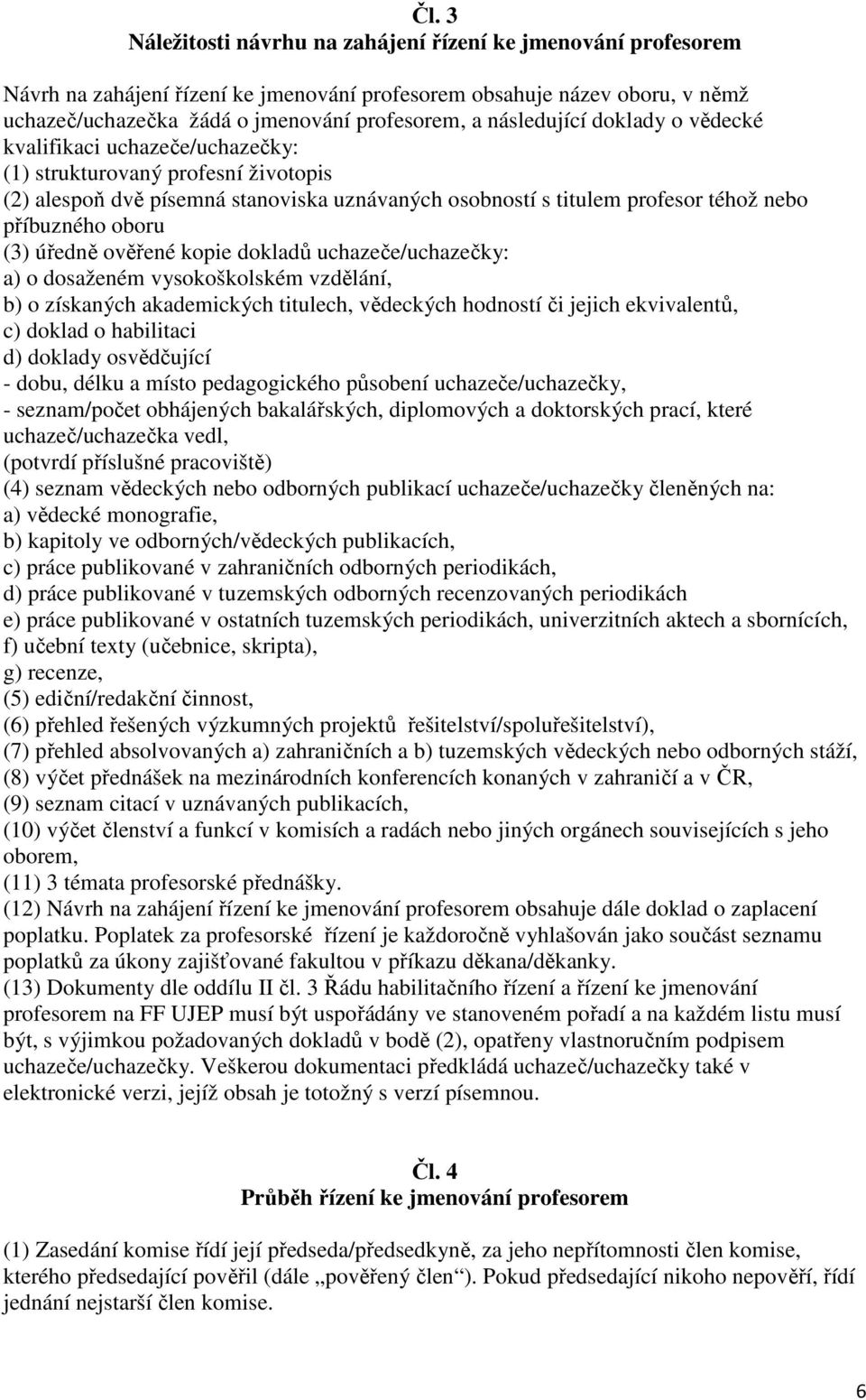 oboru (3) úředně ověřené kopie dokladů uchazeče/uchazečky: a) o dosaženém vysokoškolském vzdělání, b) o získaných akademických titulech, vědeckých hodností či jejich ekvivalentů, c) doklad o