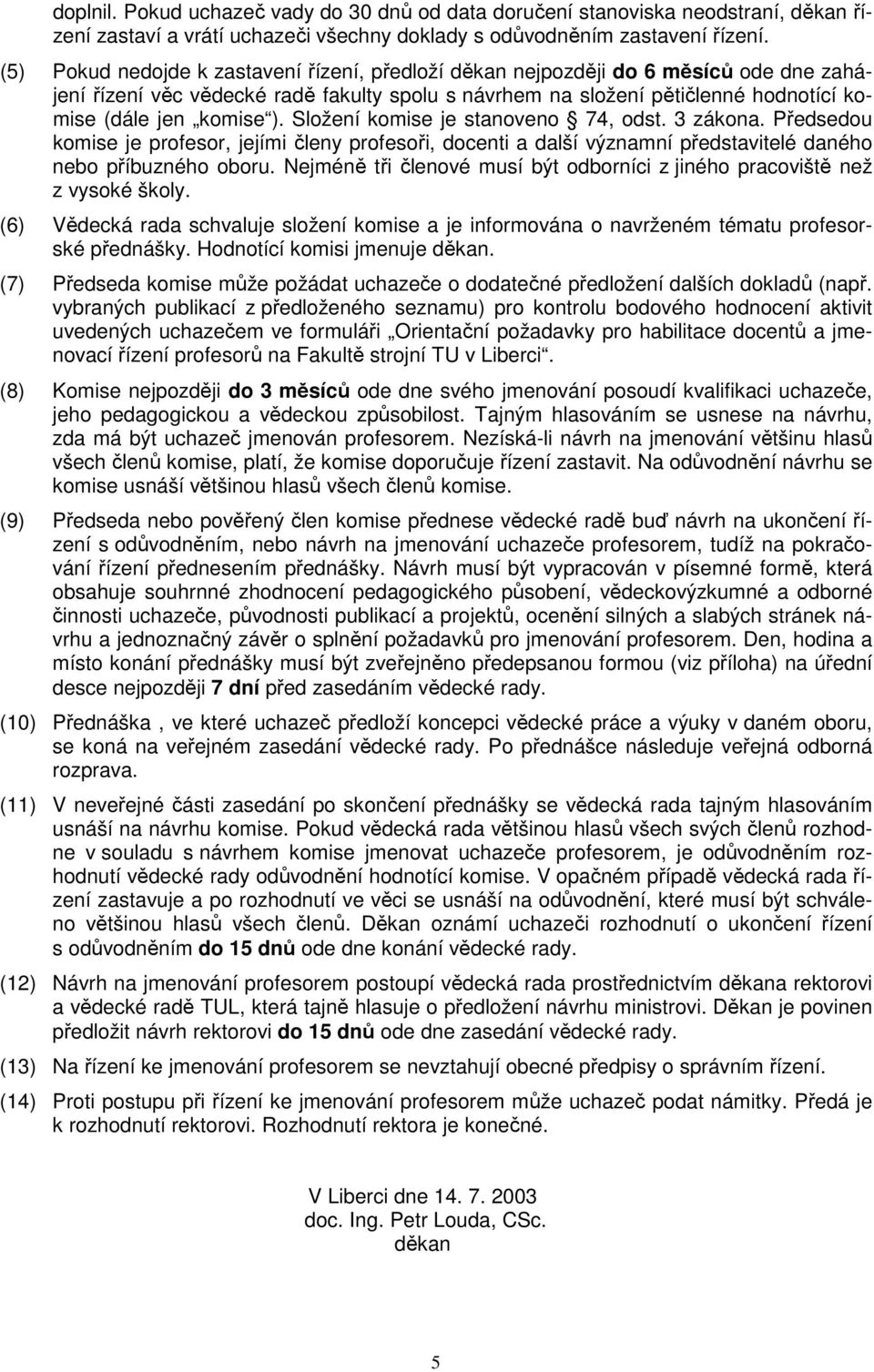 Složení komise je stanoveno 74, odst. 3 zákona. Předsedou komise je profesor, jejími členy profesoři, docenti a další významní představitelé daného nebo příbuzného oboru.