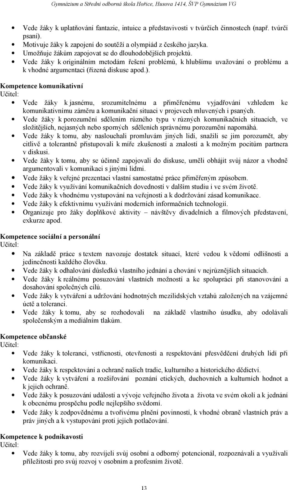 Vede žáky k originálním metodám řešení problémů, k hlubšímu uvažování o problému a k vhodné argumentaci (řízená diskuse apod.).