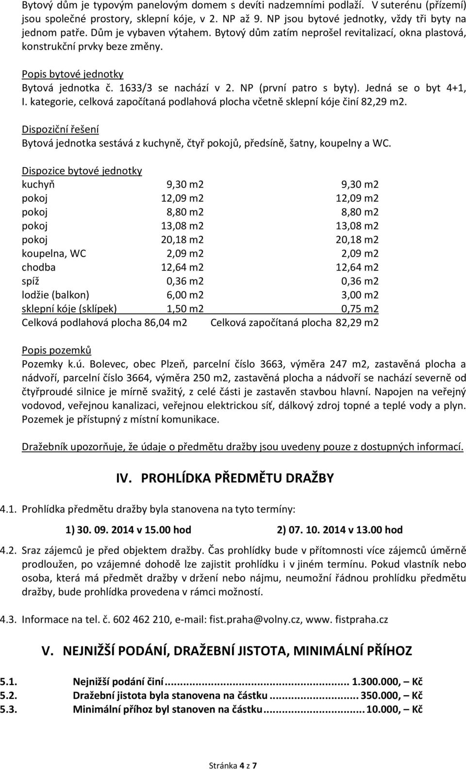 Jedná se o byt 4+1, I. kategorie, celková započítaná podlahová plocha včetně sklepní kóje činí 82,29 m2.