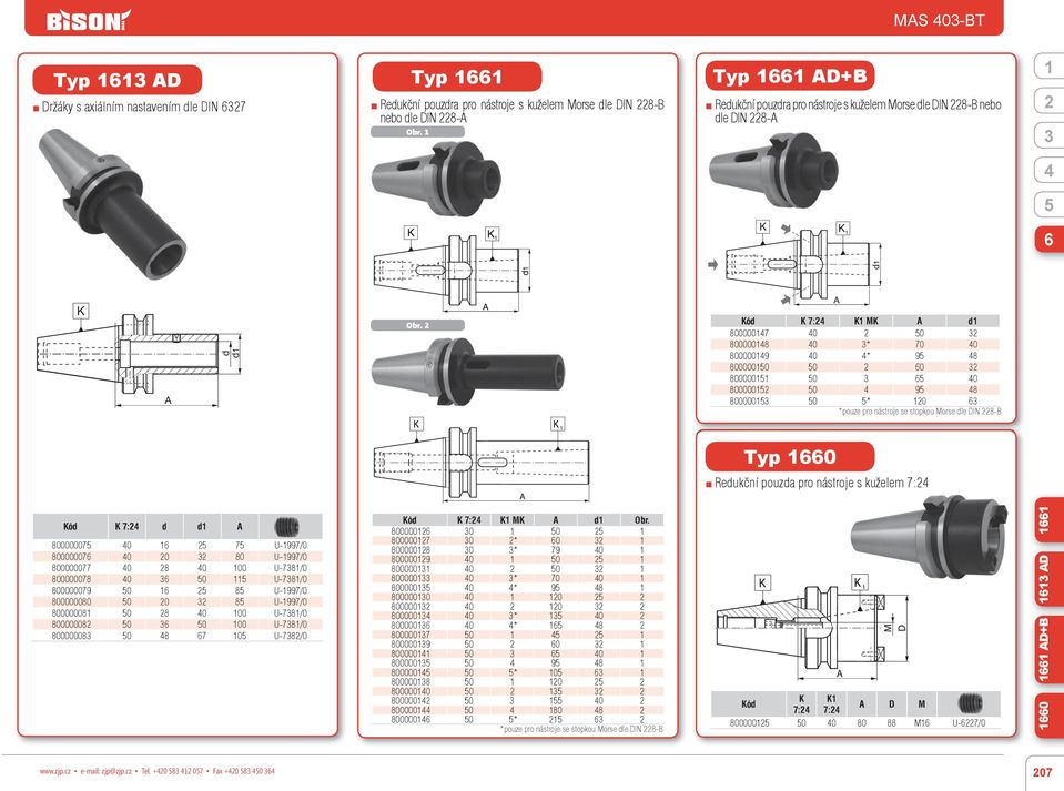 ó 7: M 8000007 0 0 8000008 0 * 70 0 8000009 0 * 9 8 8000000 0 0 800000 0 0 800000 0 9 8 800000 0 * 0 *pouze pro nástroje se stopkou Morse le IN 8-B Typ 0 Reukční pouza pro nástroje s kuželem 7: ó 7: