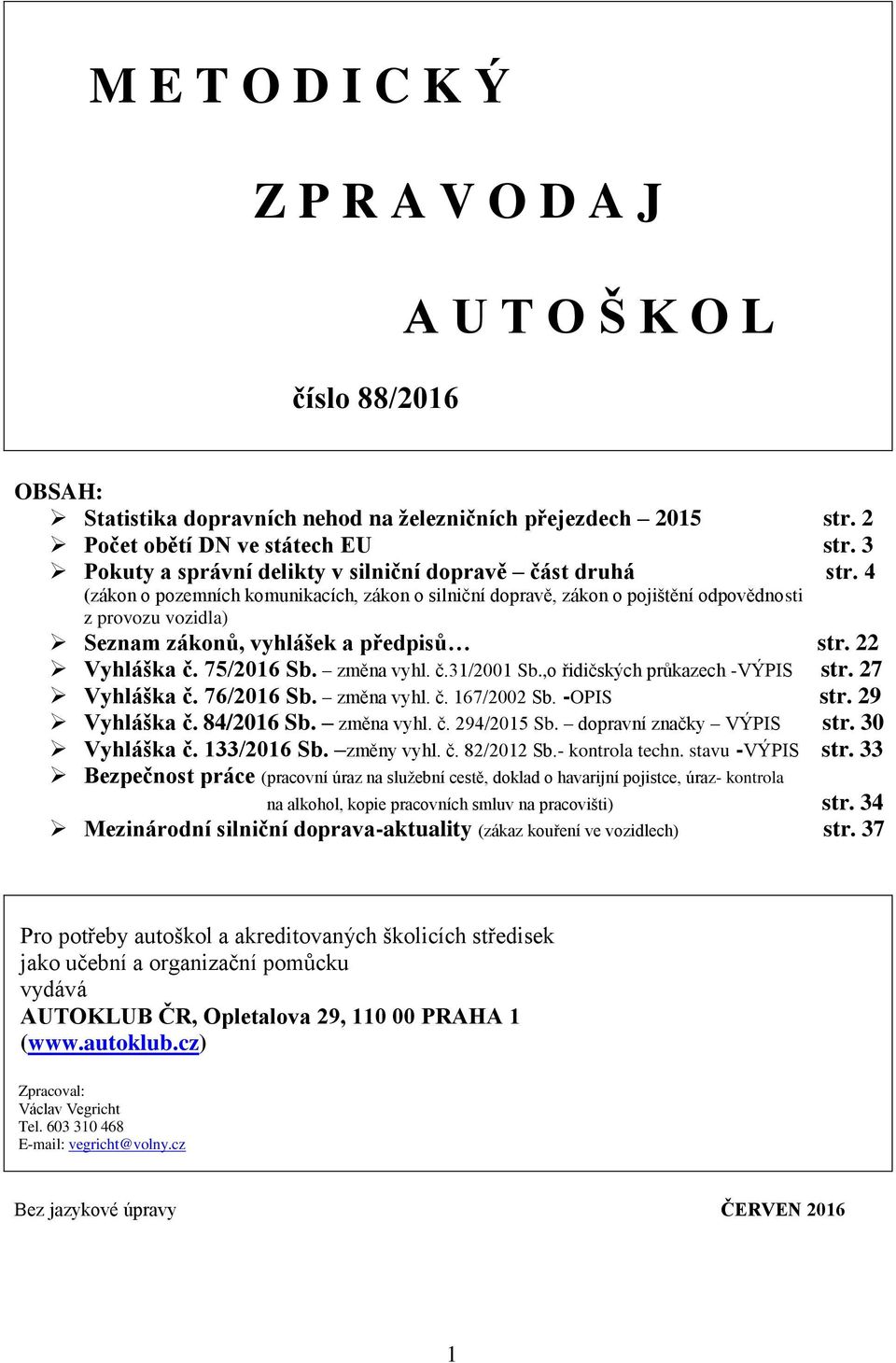 4 (zákon o pozemních komunikacích, zákon o silniční dopravě, zákon o pojištění odpovědnosti z provozu vozidla) Seznam zákonů, vyhlášek a předpisů str. 22 Vyhláška č. 75/2016 Sb. změna vyhl. č.31/2001 Sb.