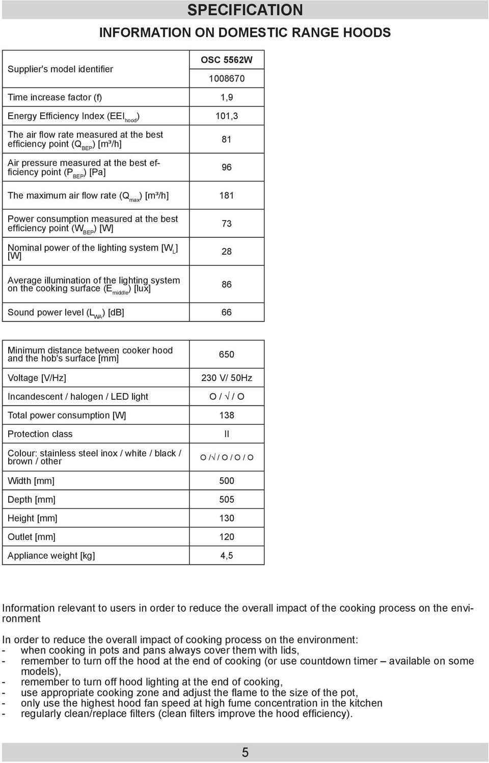 BEP Nominal power of the lighting system [W L ] [W] Average illumination of the lighting system on the cooking surface (E middle ) [lux] 73 28 86 Sound power level (L WA ) [db] 66 Minimum distance