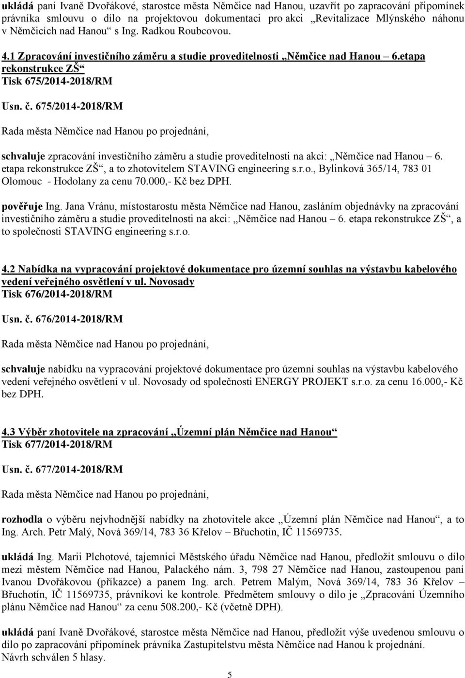 675/2014-2018/RM schvaluje zpracování investičního záměru a studie proveditelnosti na akci: Němčice nad Hanou 6. etapa rekonstrukce ZŠ, a to zhotovitelem STAVING engineering s.r.o., Bylinková 365/14, 783 01 Olomouc - Hodolany za cenu 70.