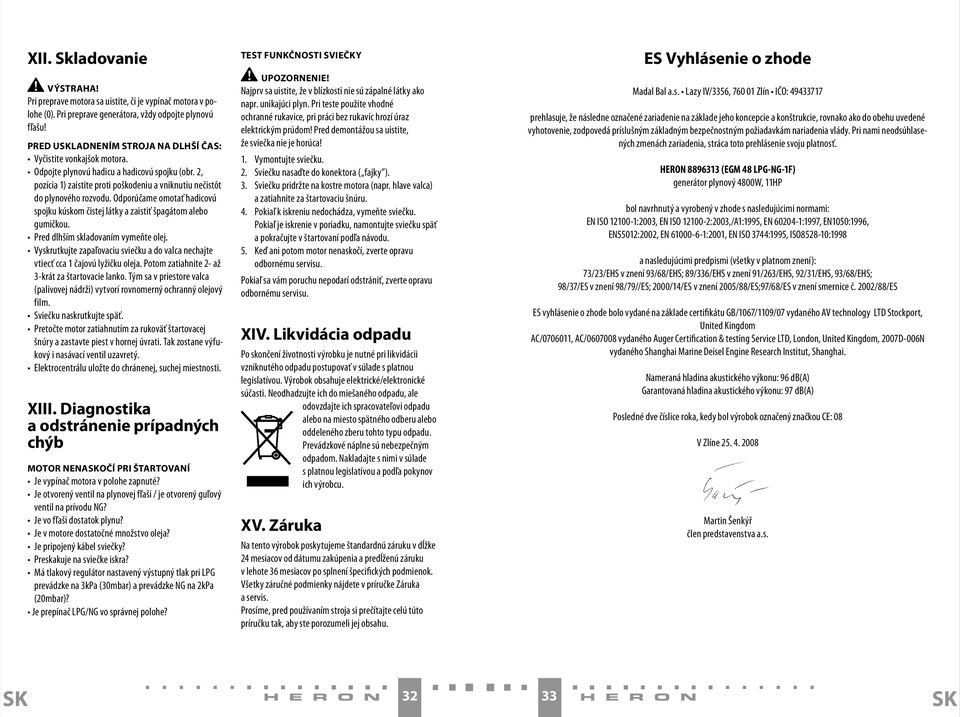 Odporúčame omotať hadicovú spojku kúskom čistej látky a zaistiť špagátom alebo gumičkou. Pred dlhším skladovaním vymeňte olej.