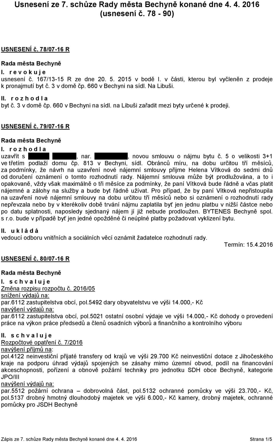 USNESENÍ č. 79/07-16 R I. r o z h o d l a uzavřít s xxxxxxx xxxxxxxx, nar. xxxxxxxxxxx, novou smlouvu o nájmu bytu č. 5 o velikosti 3+1 ve třetím podlaží domu čp. 813 v Bechyni, sídl.
