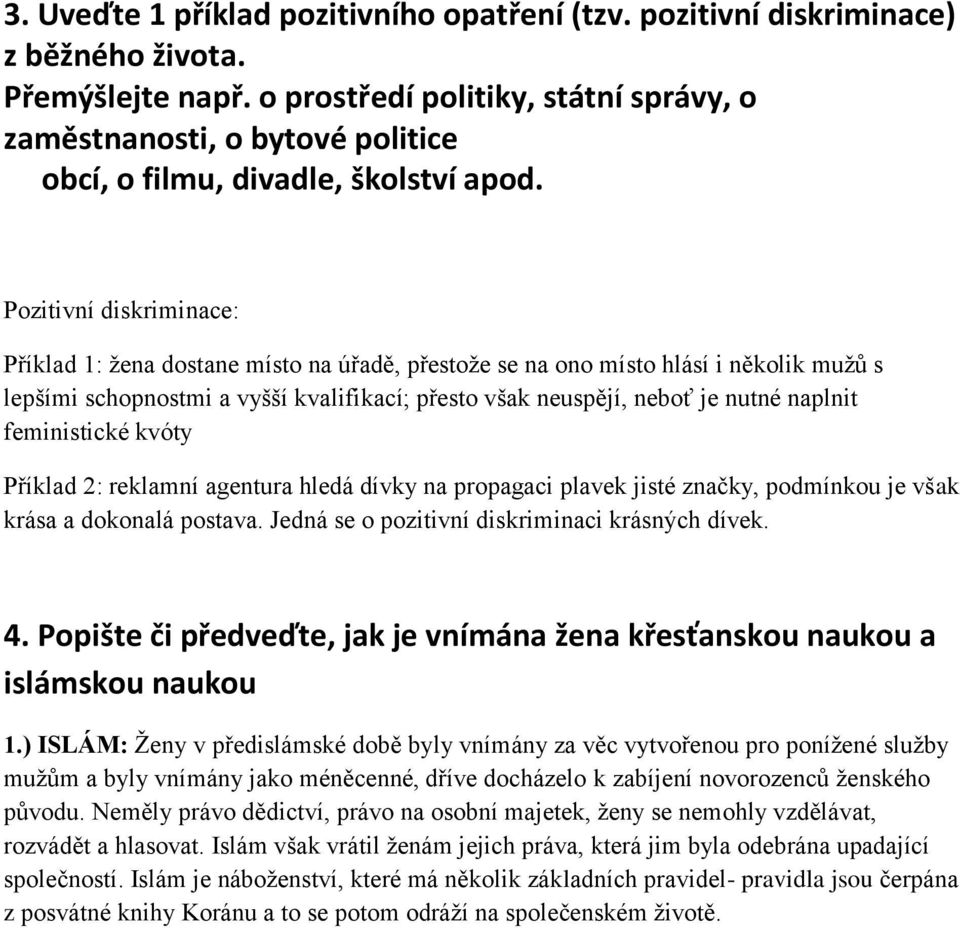 Pozitivní diskriminace: Příklad 1: žena dostane místo na úřadě, přestože se na ono místo hlásí i několik mužů s lepšími schopnostmi a vyšší kvalifikací; přesto však neuspějí, neboť je nutné naplnit