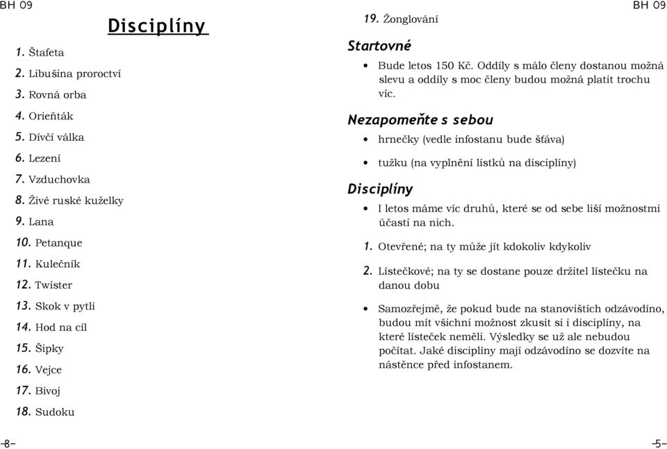 Vejce Nezapomeňte s sebou hrnečky (vedle infostanu bude šťáva) tužku (na vyplnění lístků na disciplíny) Disciplíny I letos máme víc druhů, které se od sebe liší možnostmi účasti na nich. 1.