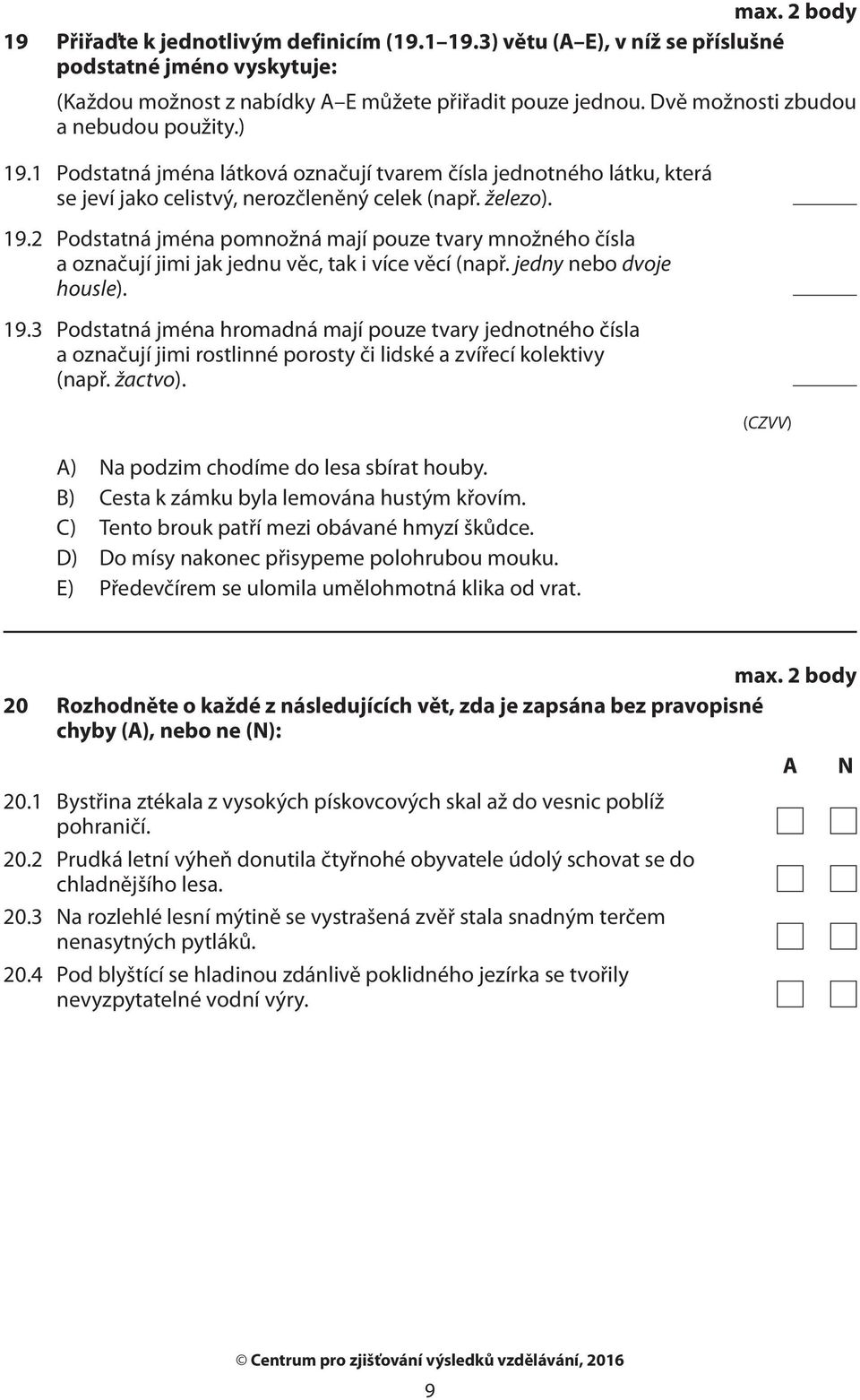 jedny nebo dvoje housle). 19.3 Podstatná jména hromadná mají pouze tvary jednotného čísla a označují jimi rostlinné porosty či lidské a zvířecí kolektivy (např. žactvo).