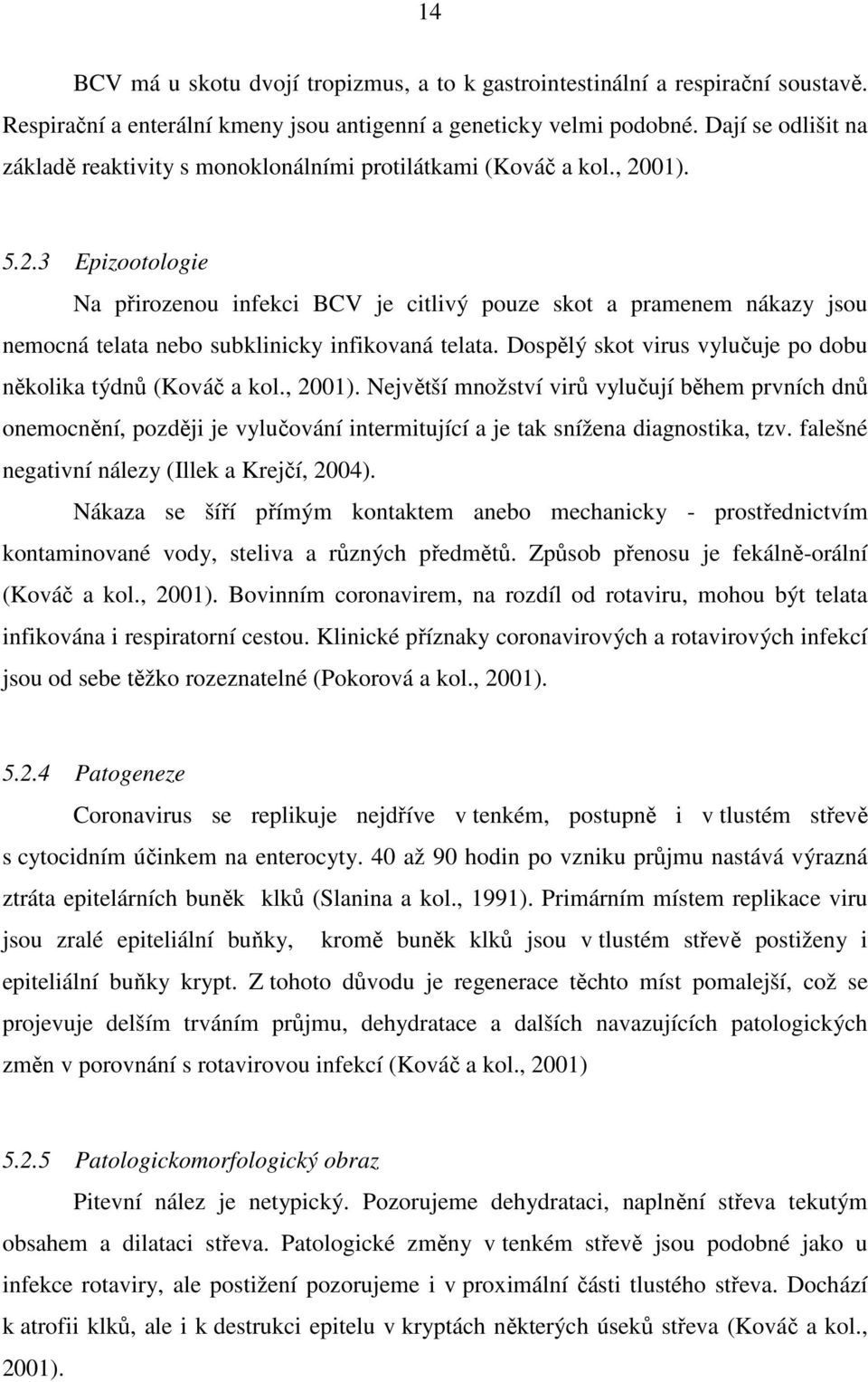 01). 5.2.3 Epizootologie Na přirozenou infekci BCV je citlivý pouze skot a pramenem nákazy jsou nemocná telata nebo subklinicky infikovaná telata.