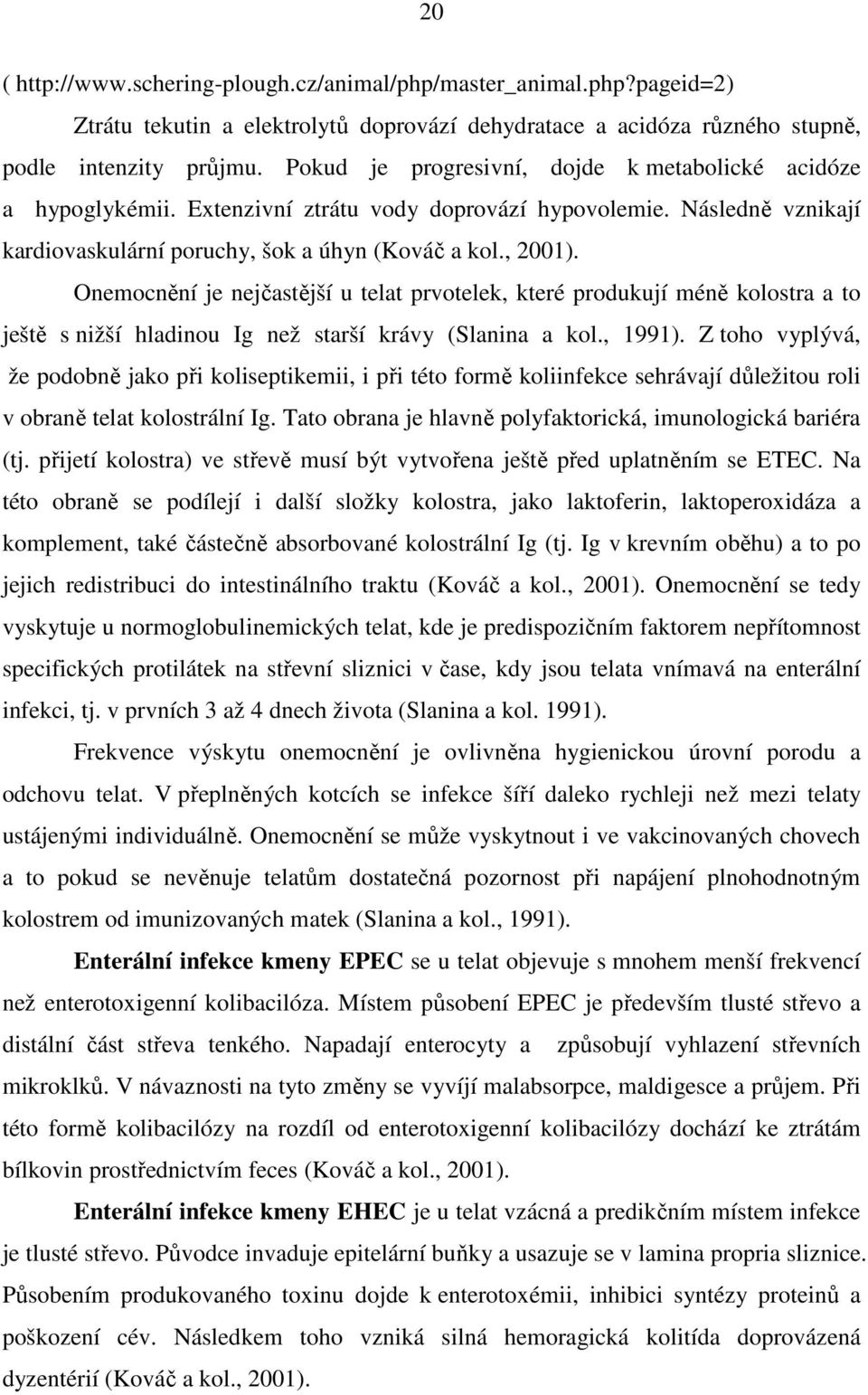 Onemocnění je nejčastější u telat prvotelek, které produkují méně kolostra a to ještě s nižší hladinou Ig než starší krávy (Slanina a kol., 1991).