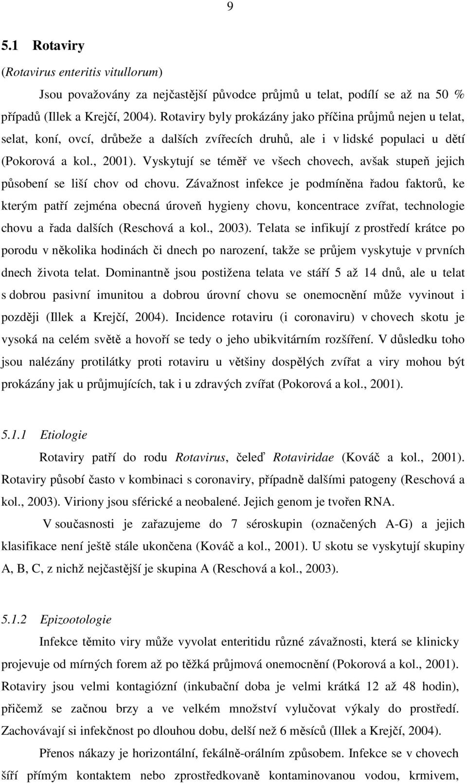 Vyskytují se téměř ve všech chovech, avšak stupeň jejich působení se liší chov od chovu.