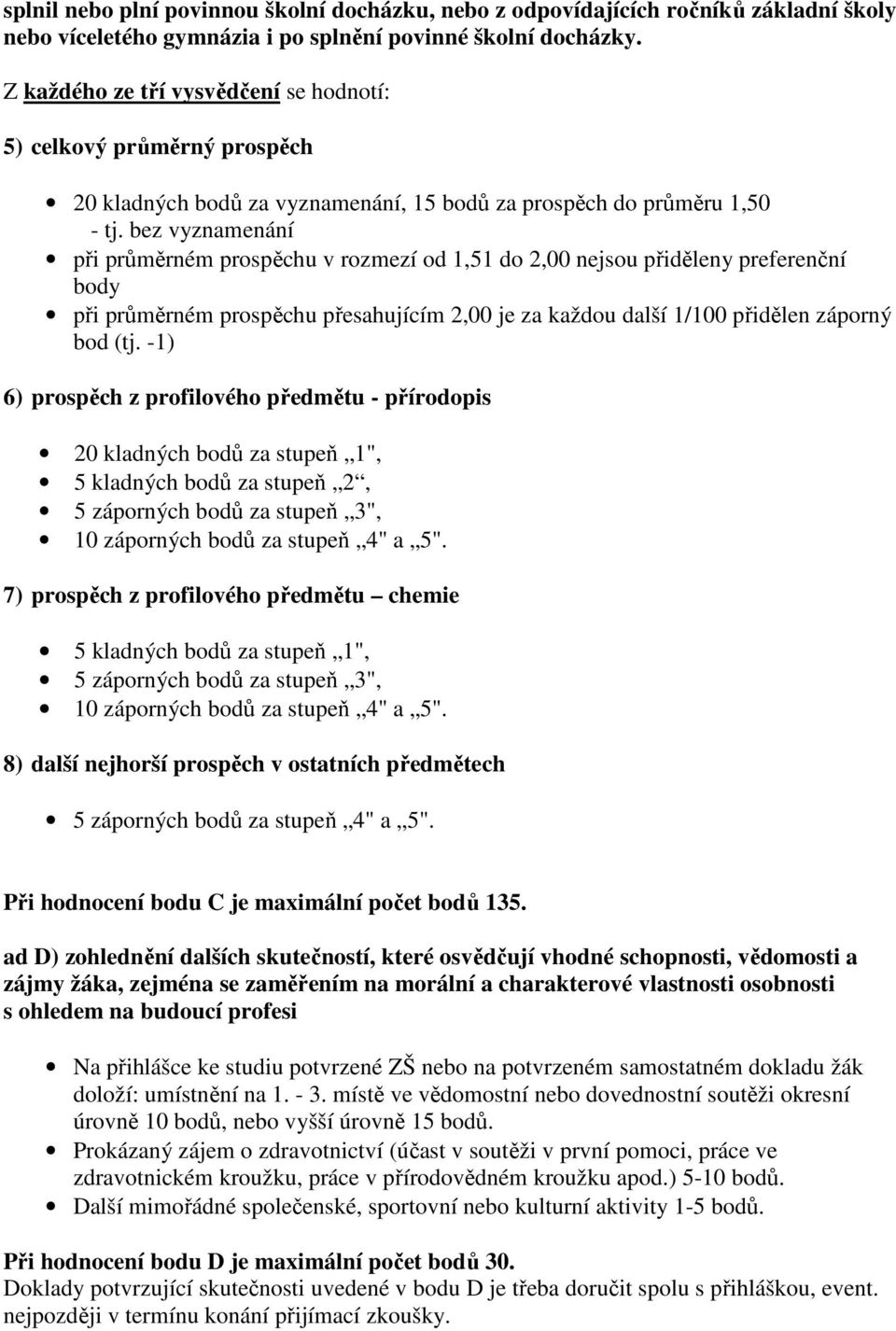 bez vyznamenání při průměrném prospěchu v rozmezí od 1,51 do 2,00 nejsou přiděleny preferenční body při průměrném prospěchu přesahujícím 2,00 je za každou další 1/100 přidělen záporný bod (tj.