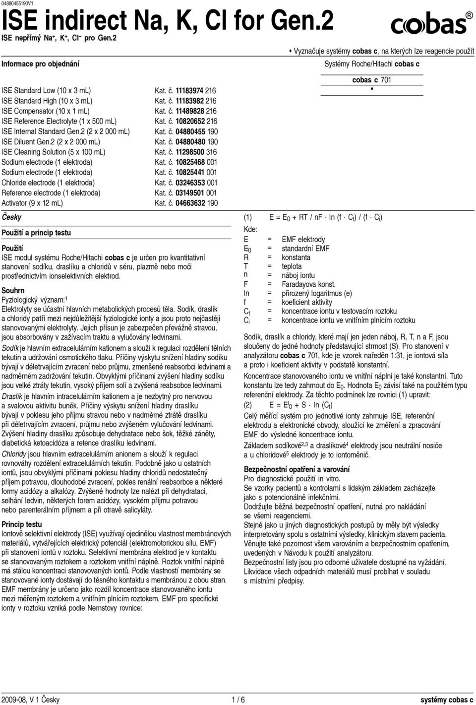 11183974 216 ISE Standard High (10 3 ml) Kat. č. 11183982 216 ISE Compensator (10 1 ml) Kat. č. 11489828 216 ISE Reference Electrolyte (1 500 ml) Kat. č. 10820652 216 ISE Internal Standard Gen.