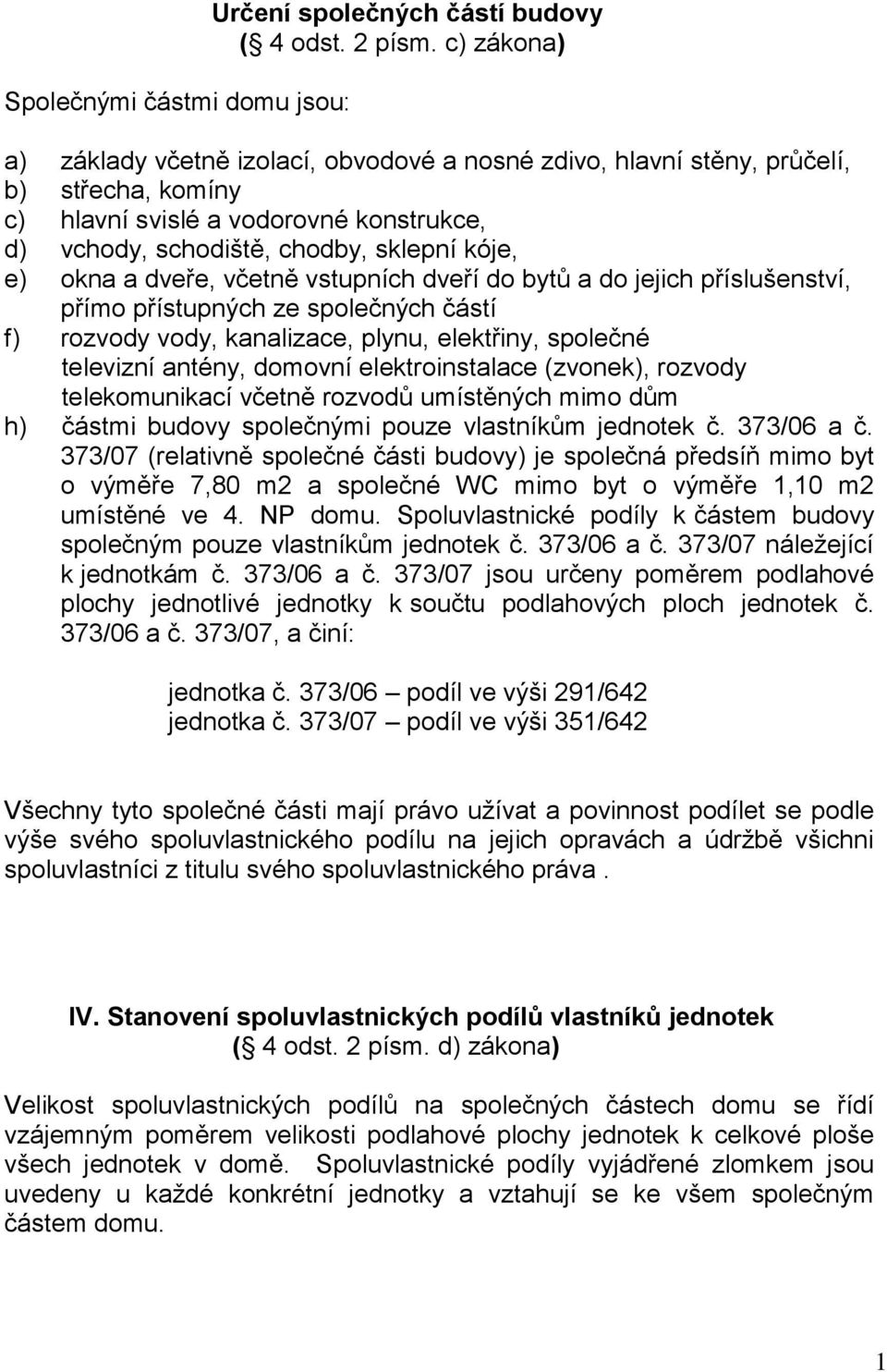 dveře, včetně vstupních dveří do bytů a do jejich příslušenství, přímo přístupných ze společných částí f) rozvody vody, kanalizace, plynu, elektřiny, společné televizní antény, domovní