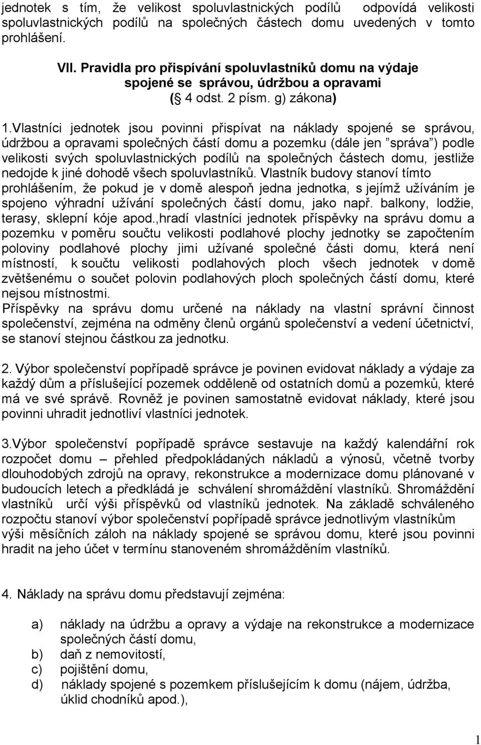 vlastníci jednotek jsou povinni přispívat na náklady spojené se správou, údržbou a opravami společných částí domu a pozemku (dále jen správa ) podle velikosti svých spoluvlastnických podílů na