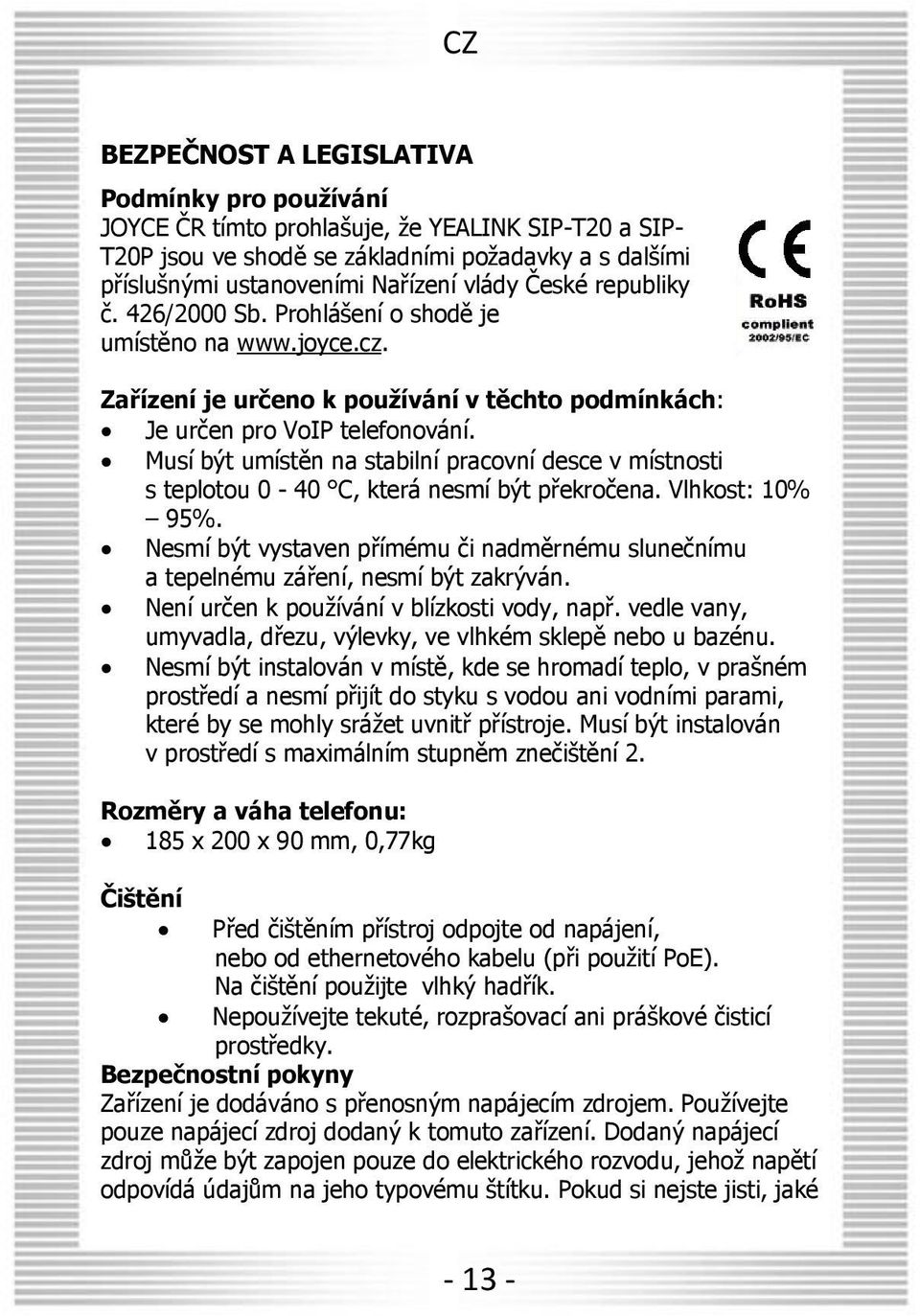 Musí být umístěn na stabilní pracovní desce v místnosti s teplotou 0-40 C, která nesmí být překročena. Vlhkost: 10% 95%.