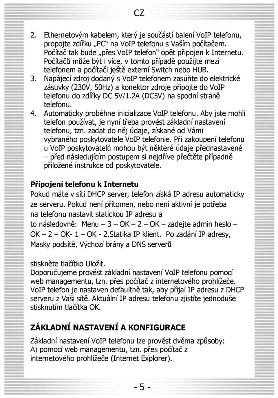 Napájecí zdroj dodaný s VoIP telefonem zasuňte do elektrické zásuvky (230V, 50Hz) a konektor zdroje připojte do VoIP telefonu do zdířky DC 5V/1.2A (DC5V) na spodní straně telefonu. 4.