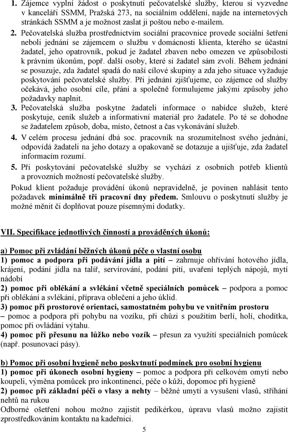 Pečovatelská služba prostřednictvím sociální pracovnice provede sociální šetření neboli jednání se zájemcem o službu v domácnosti klienta, kterého se účastní žadatel, jeho opatrovník, pokud je