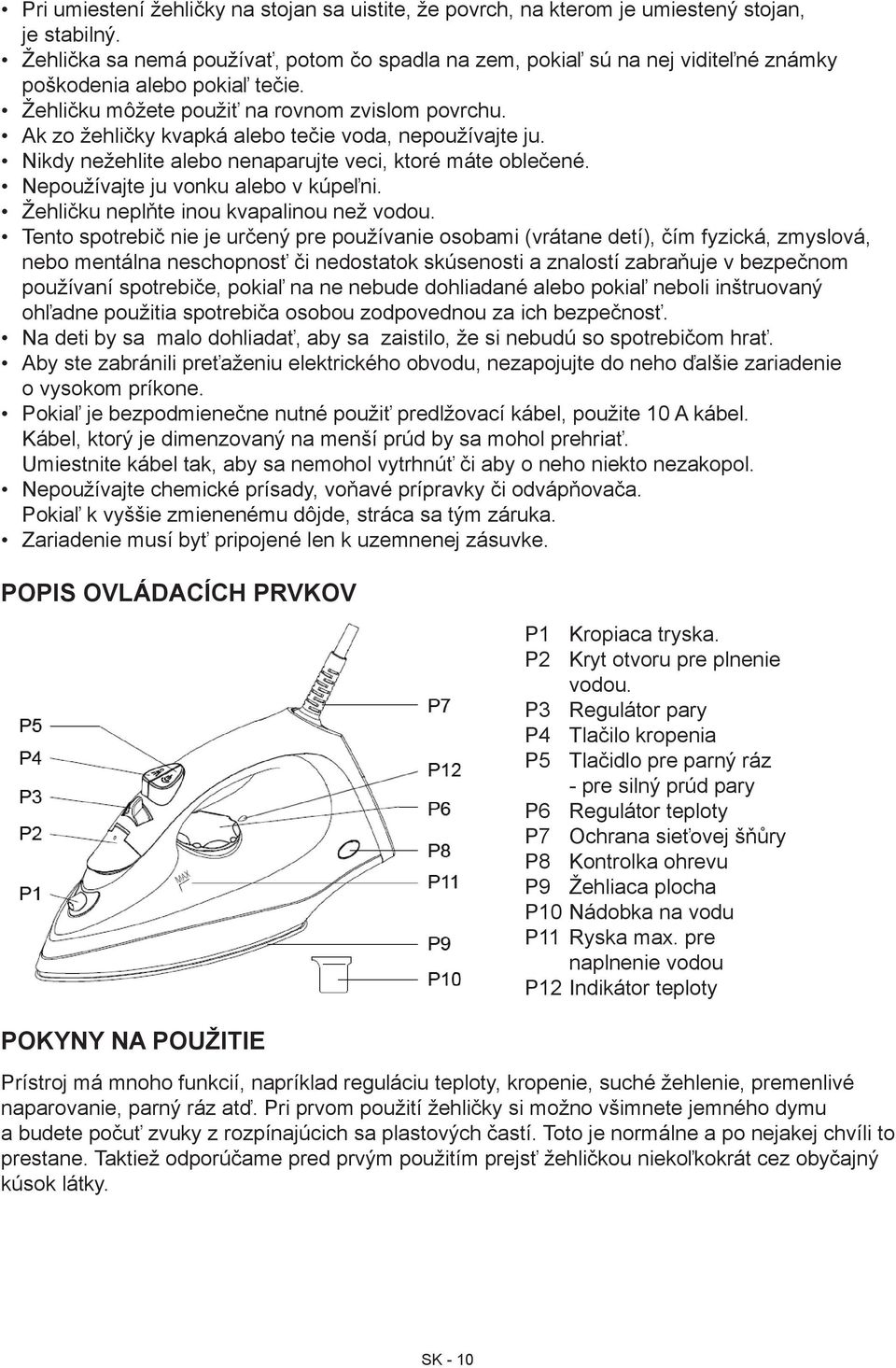 Ak zo žehličky kvapká alebo tečie voda, nepoužívajte ju. Nikdy nežehlite alebo nenaparujte veci, ktoré máte oblečené. Nepoužívajte ju vonku alebo v kúpeľni. Žehličku neplňte inou kvapalinou než vodou.