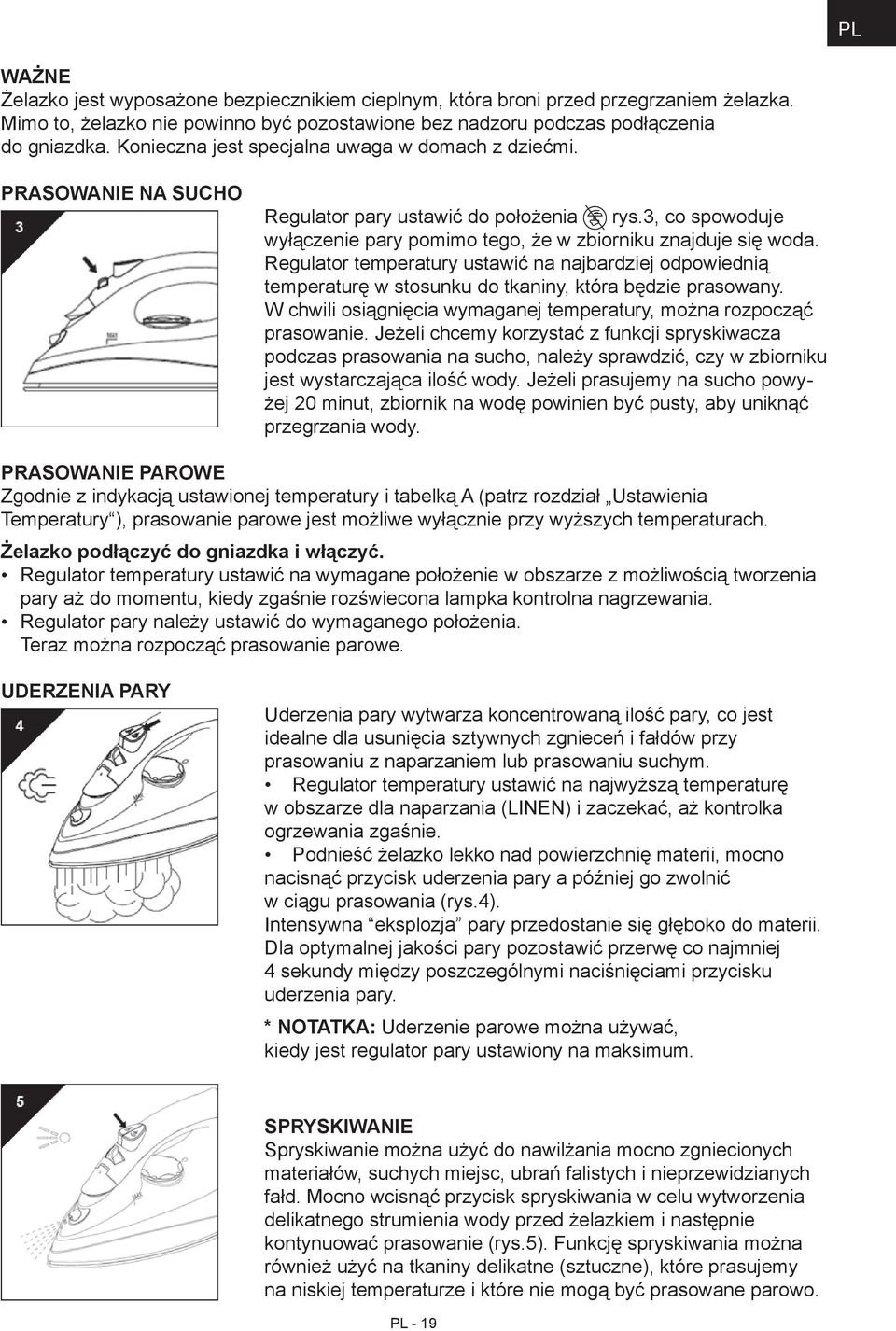 Regulator temperatury ustawić na najbardziej odpowiednią temperaturę w stosunku do tkaniny, która będzie prasowany. W chwili osiągnięcia wymaganej temperatury, można rozpocząć prasowanie.