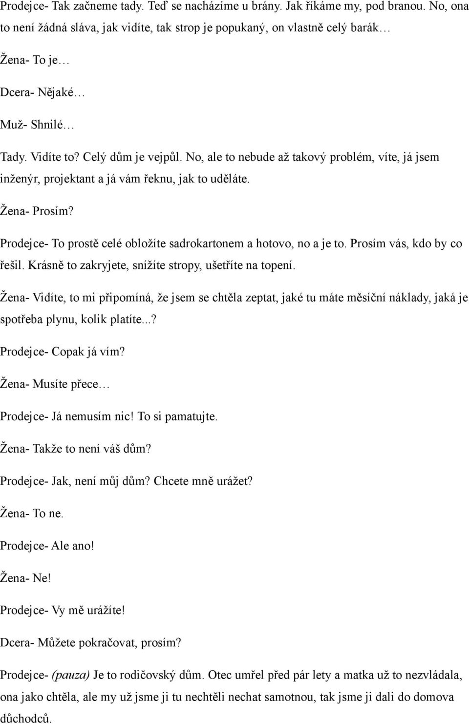 No, ale to nebude až takový problém, víte, já jsem inženýr, projektant a já vám řeknu, jak to uděláte. Žena- Prosím? Prodejce- To prostě celé obložíte sadrokartonem a hotovo, no a je to.