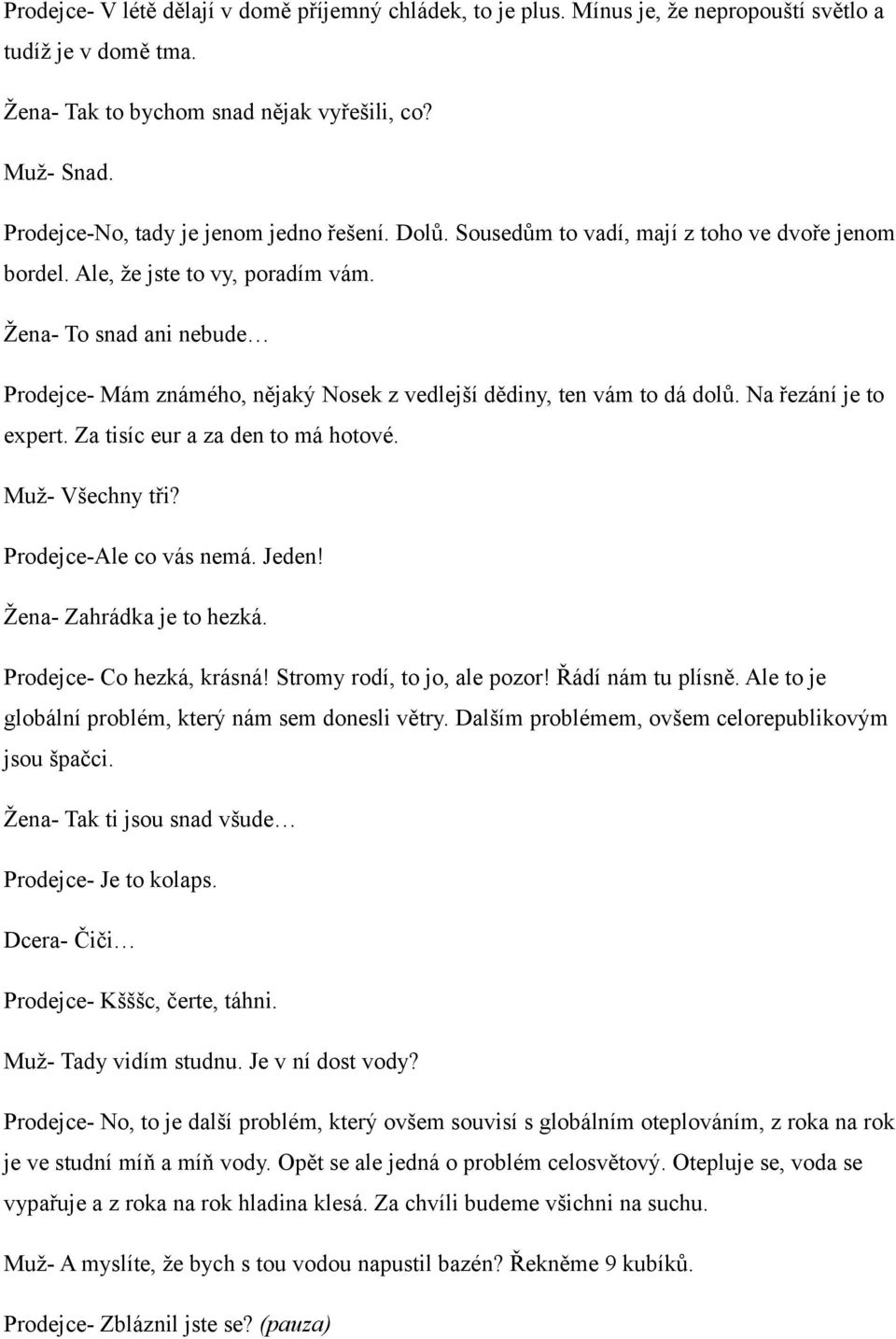 Žena- To snad ani nebude Prodejce- Mám známého, nějaký Nosek z vedlejší dědiny, ten vám to dá dolů. Na řezání je to expert. Za tisíc eur a za den to má hotové. Muž- Všechny tři?