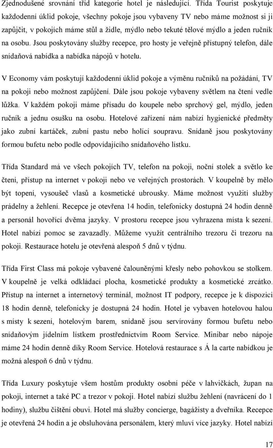 Jsou poskytovány služby recepce, pro hosty je veřejně přístupný telefon, dále snídaňová nabídka a nabídka nápojů v hotelu.