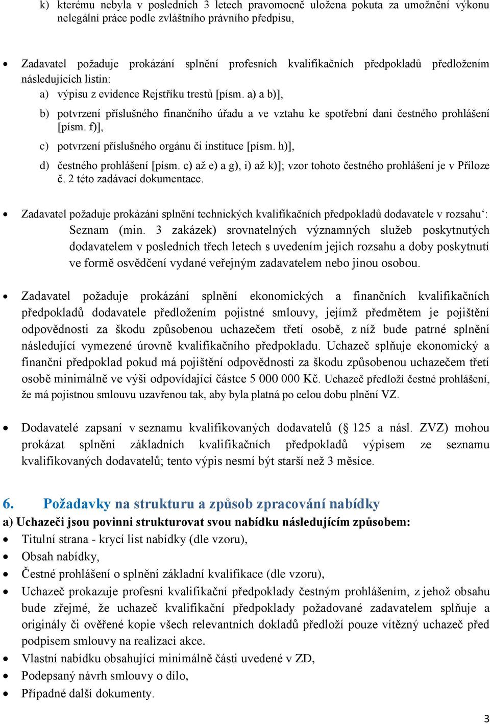 f)], c) potvrzení příslušného orgánu či instituce [písm. h)], d) čestného prohlášení [písm. c) až e) a g), i) až k)]; vzor tohoto čestného prohlášení je v Příloze č. 2 této zadávací dokumentace.
