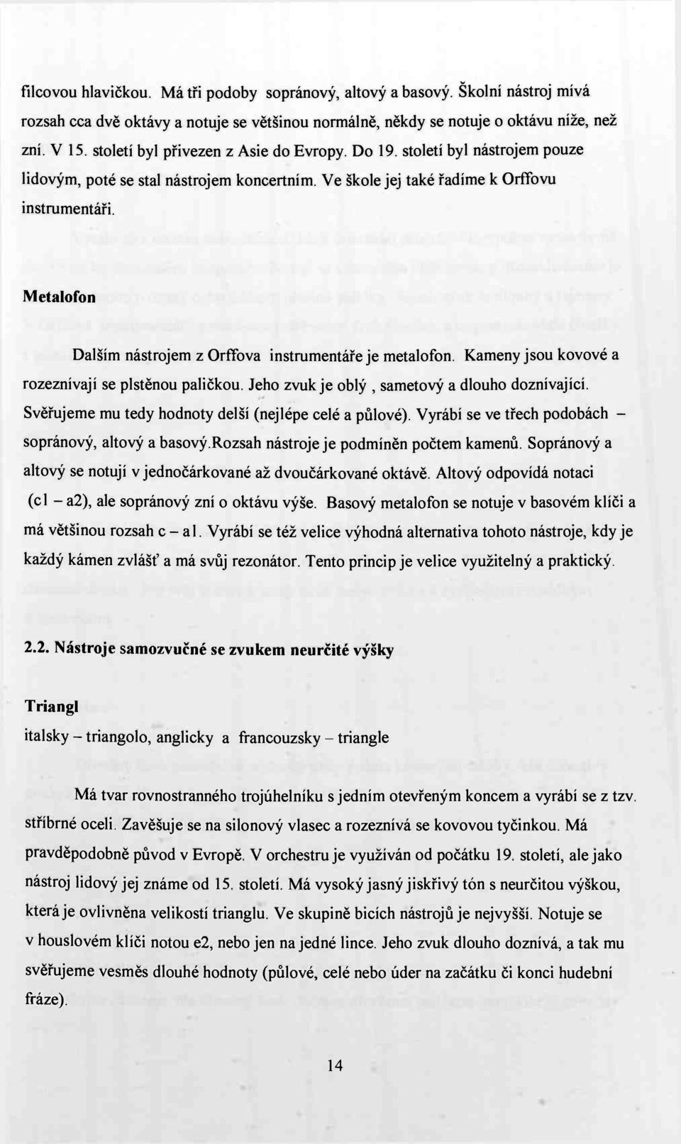 Metalofon Dalším nástrojem z Orffova instrumentáře je metalofon. Kameny jsou kovové a rozeznívají se plstěnou paličkou. Jeho zvuk je oblý, sametový a dlouho doznívající.