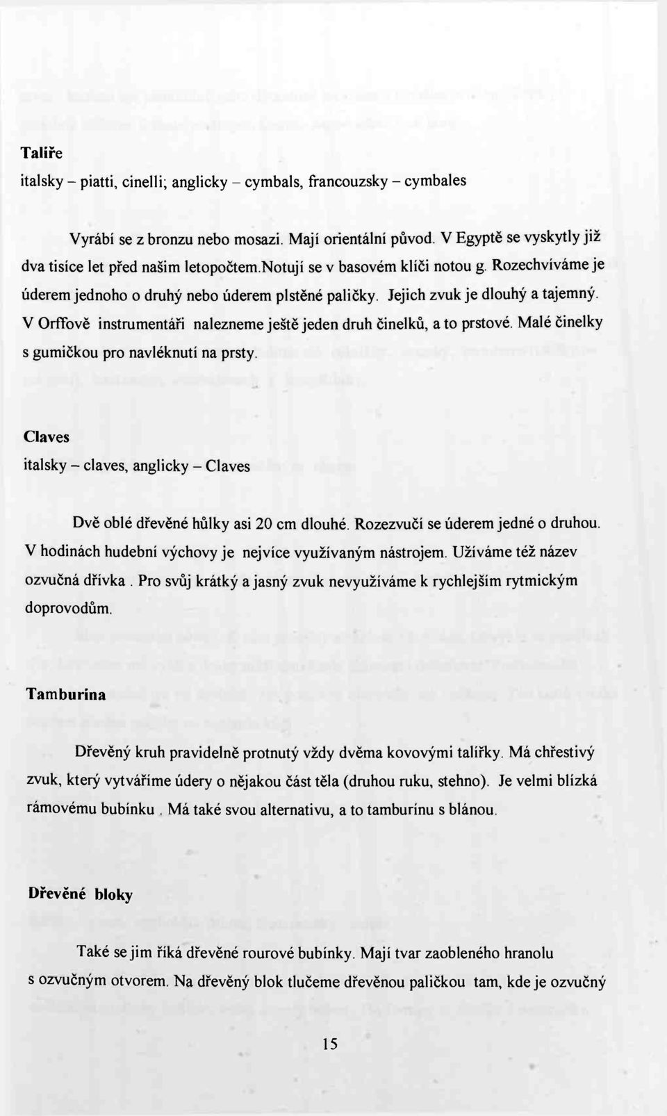 V Orffově instrumentáři nalezneme ještě jeden druh činelků, a to prstové. Malé činelky s gumičkou pro navléknutí na prsty.