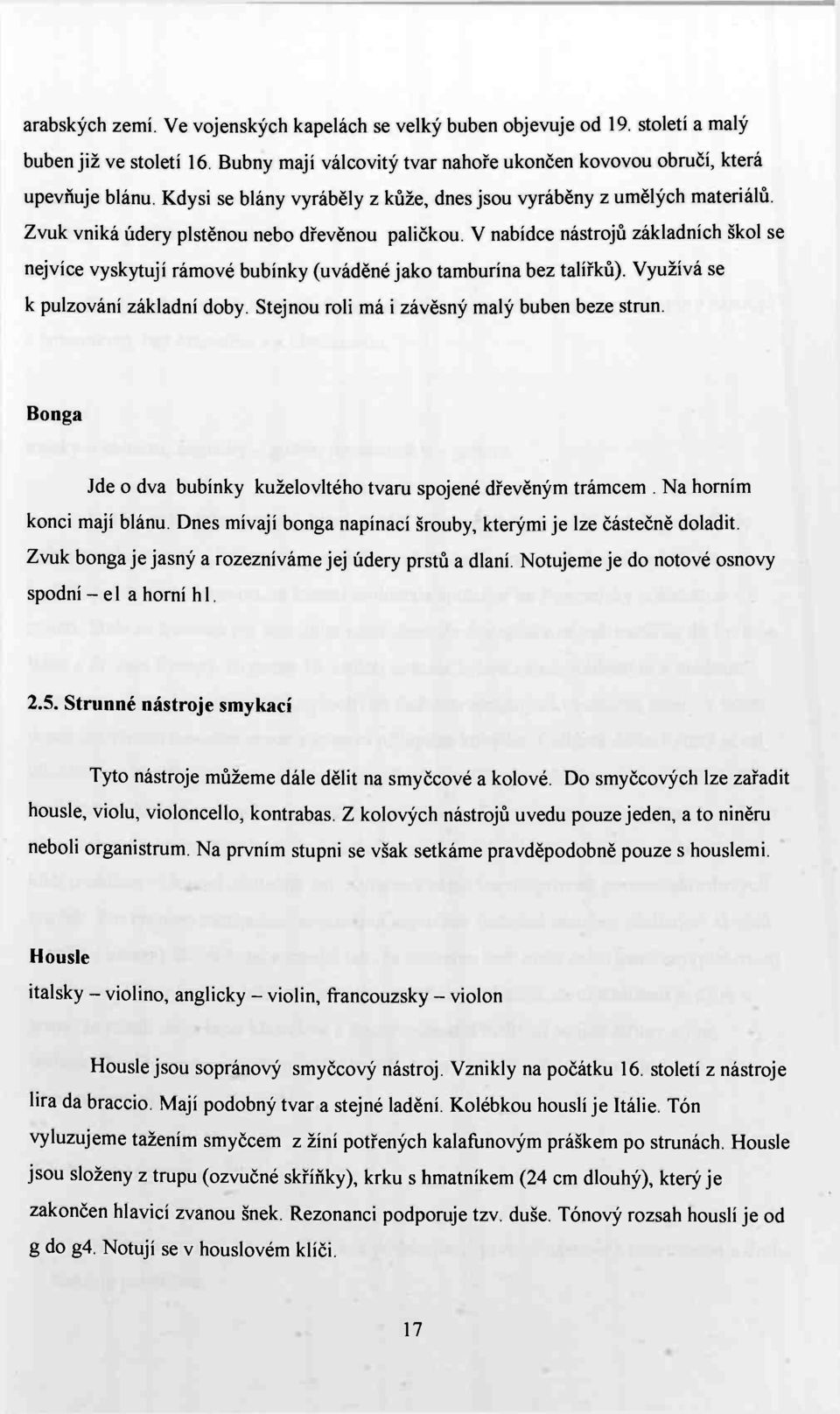 V nabídce nástrojů základních škol se nejvíce vyskytují rámové bubínky (uváděné jako tamburína bez talířků). Využívá se k pulzování základní doby. Stejnou roli má i závěsný malý buben beze strun.