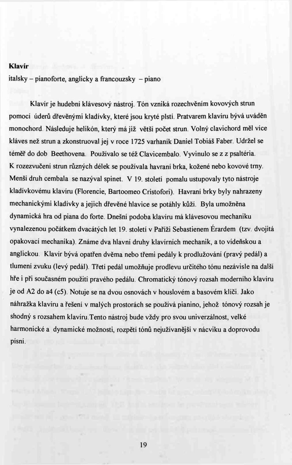 Udržel se téměř do dob Beethovena. Používalo se též Clavicembalo. Vyvinulo se z z psaltéria. K rozezvučení strun různých délek se používala havraní brka, kožené nebo kovové trny.