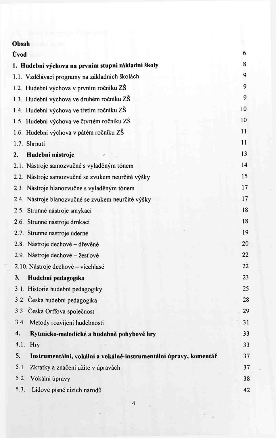 Hudební nástroje - 13 2.1. Nástroje samozvučné s vyladěným tónem 14 2.2. Nástroje samozvučné se zvukem neurčité výšky 15 2.3. Nástroje blanozvučné s vyladěným tónem 17 2.4. Nástroje blanozvučné se zvukem neurčité výšky 17 2.