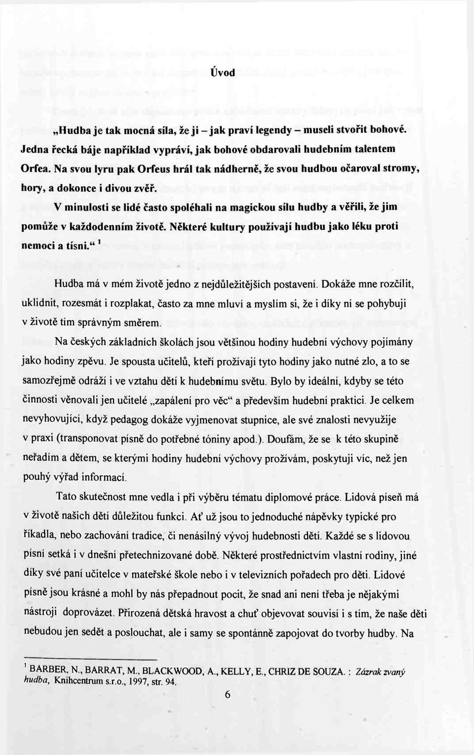 V minulosti se lidé často spoléhali na magickou sílu hudby a věřili, že jim pomůže v každodenním životě. Některé kultury používají hudbu jako léku proti nemoci a tísni.
