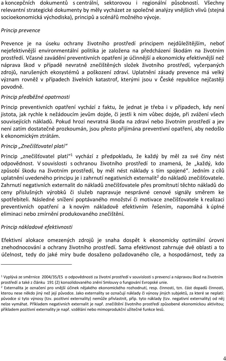 Princip prevence Prevence je na úseku ochrany životního prostředí principem nejdůležitějším, neboť nejefektivnější environmentální politika je založena na předcházení škodám na životním prostředí.