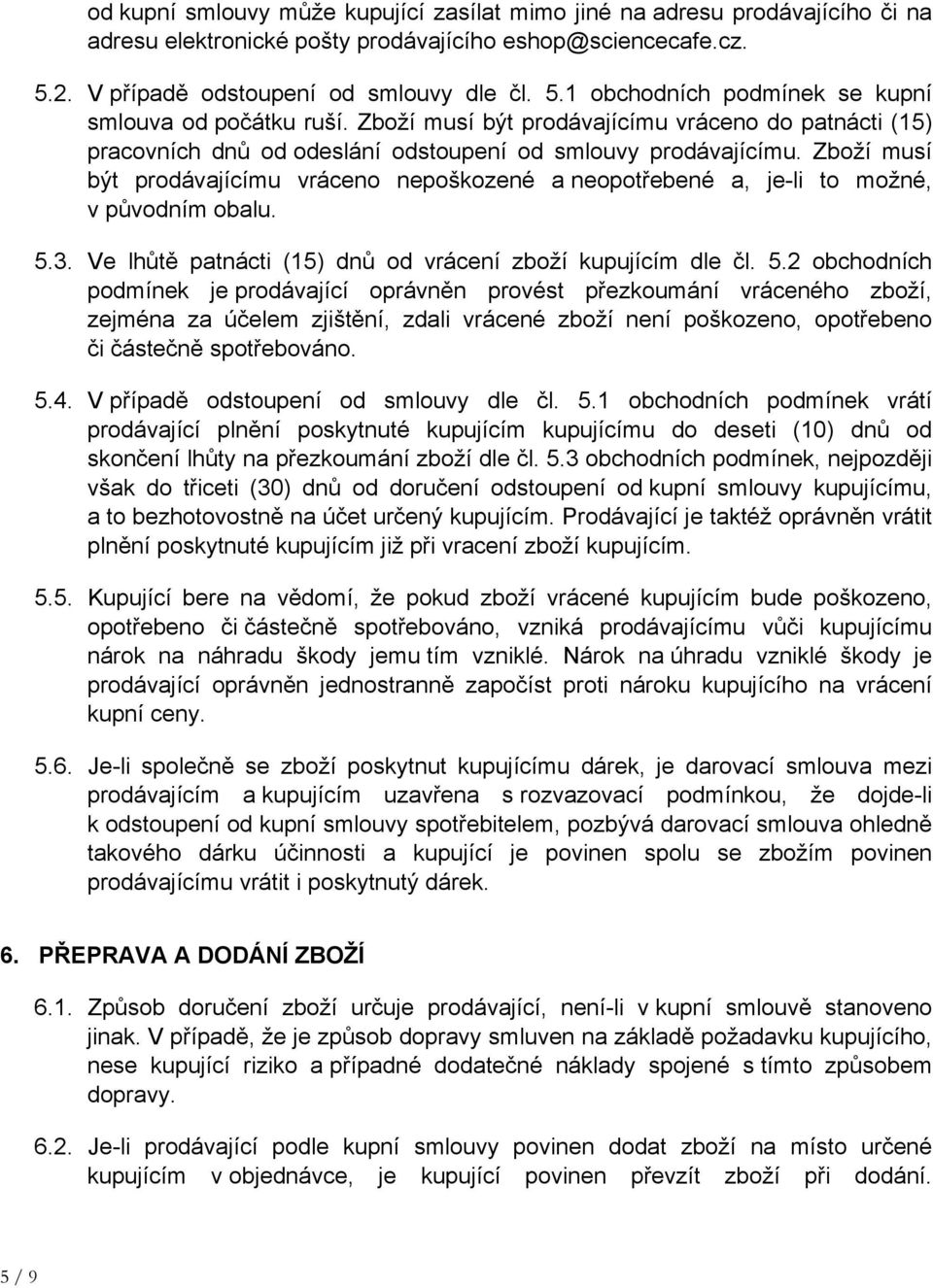 Zboží musí být prodávajícímu vráceno nepoškozené a neopotřebené a, je-li to možné, v původním obalu. 5.